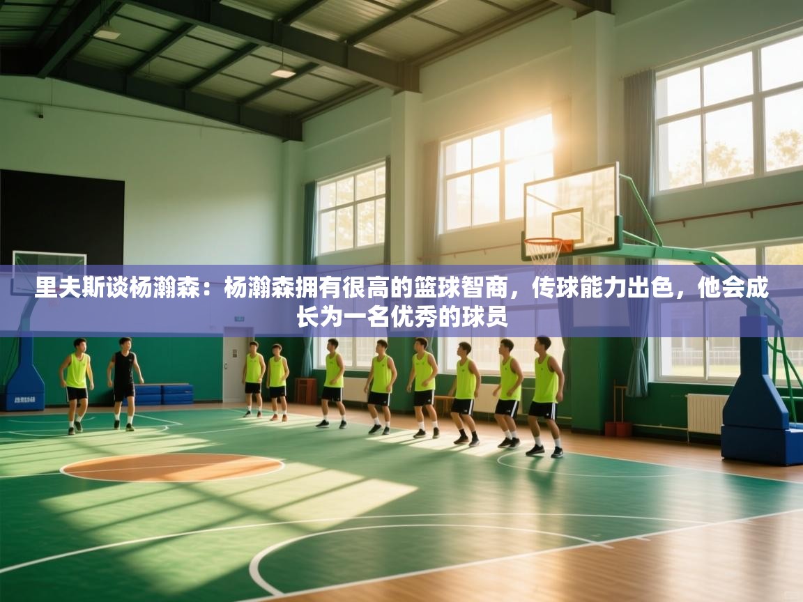 里夫斯谈杨瀚森:杨瀚森拥有很高的篮球智商,传球能力出色,他会成长为一名优秀的球员 第2张