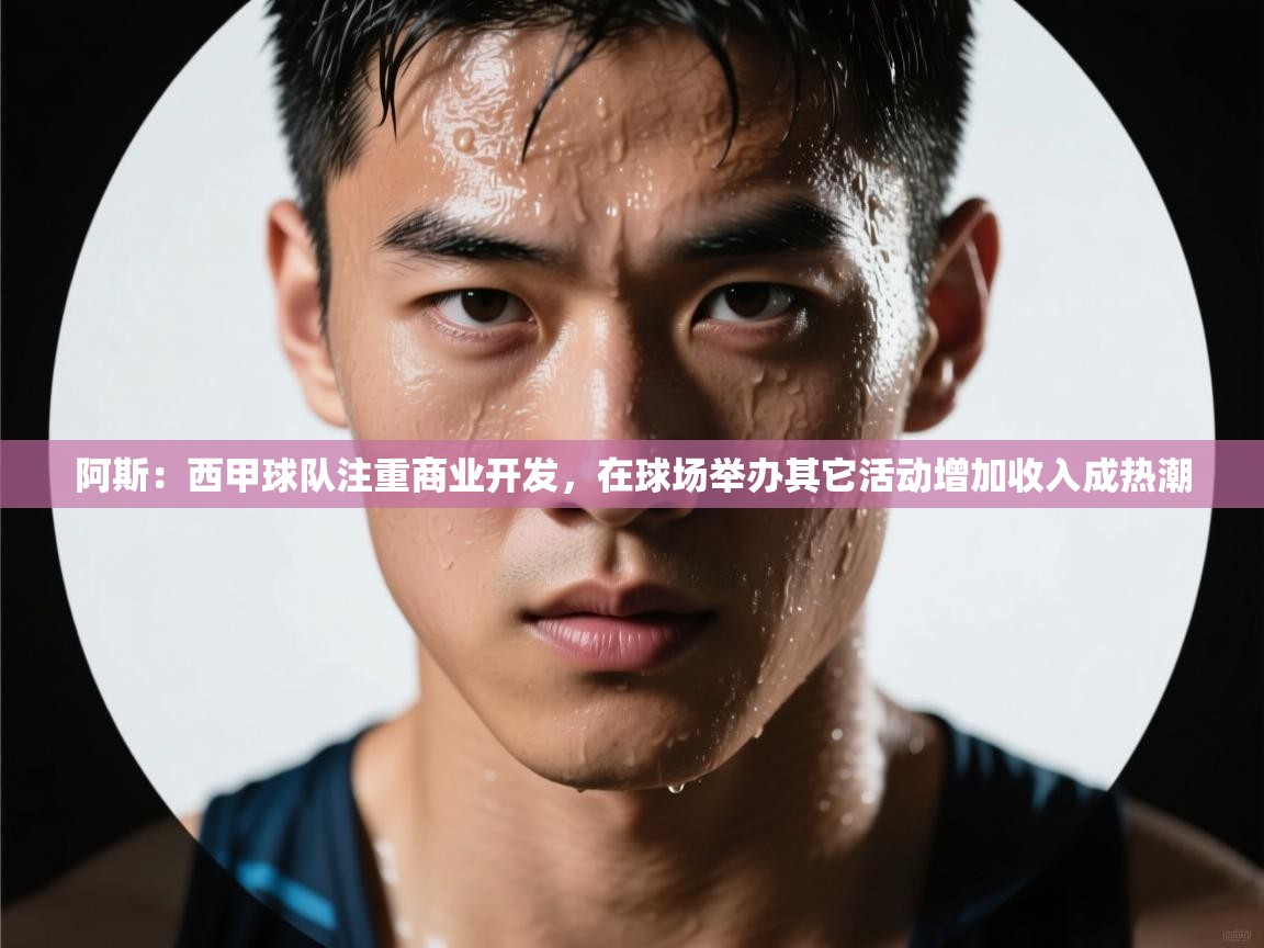 阿斯：西甲球队注重商业开发，在球场举办其它活动增加收入成热潮  第2张